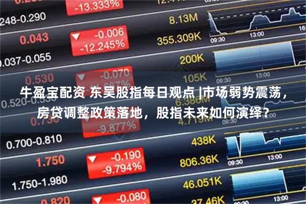 牛盈宝配资 东吴股指每日观点 |市场弱势震荡，房贷调整政策落地，股指未来如何演绎？