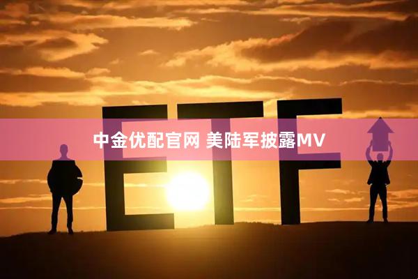 中金优配官网 美陆军披露MV